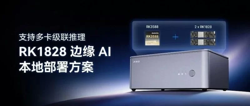 支持多卡级联推理的 RK1828 边缘 AI 本地部署方案:RK3588 主控 + RK1828 NPU 加速卡,单卡 7B / 双卡 12B / 四卡 27B